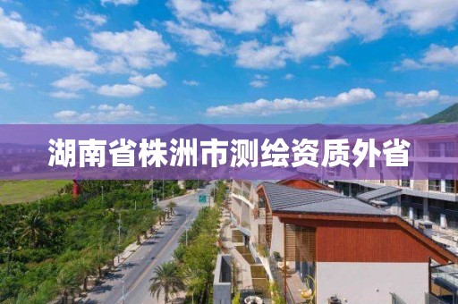 湖南省株洲市測繪資質外省