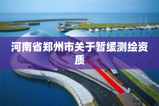 河南省鄭州市關于暫緩測繪資質