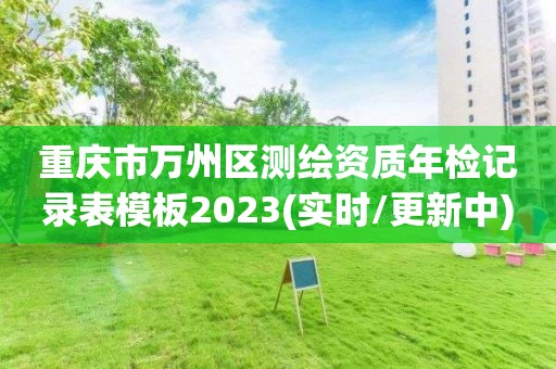 重慶市萬州區測繪資質年檢記錄表模板2023(實時/更新中)