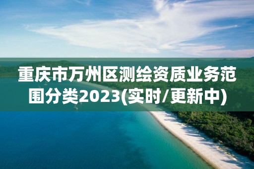 重慶市萬州區測繪資質業務范圍分類2023(實時/更新中)