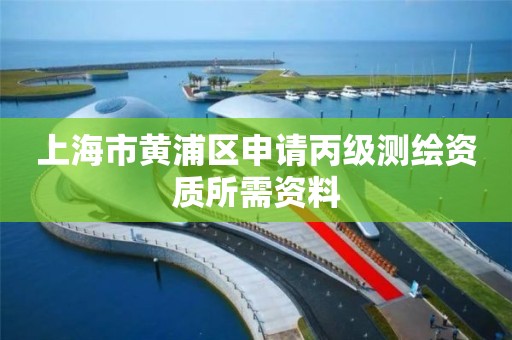 上海市黃浦區申請丙級測繪資質所需資料