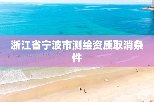 浙江省寧波市測繪資質取消條件