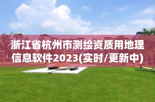 浙江省杭州市測繪資質用地理信息軟件2023(實時/更新中)