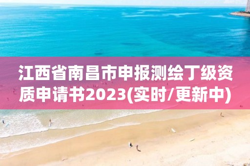 江西省南昌市申報(bào)測(cè)繪丁級(jí)資質(zhì)申請(qǐng)書(shū)2023(實(shí)時(shí)/更新中)