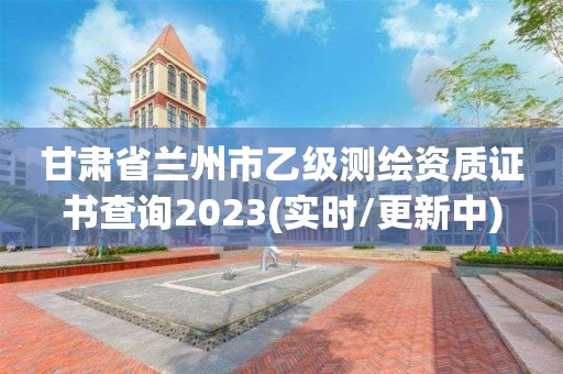 甘肅省蘭州市乙級測繪資質證書查詢2023(實時/更新中)