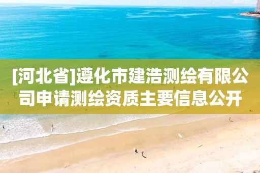 [河北省]遵化市建浩測繪有限公司申請測繪資質主要信息公開表（試行）