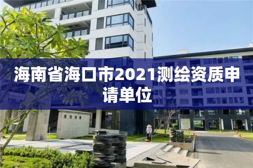 海南省海口市2021測繪資質(zhì)申請單位