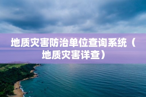 地質(zhì)災(zāi)害防治單位查詢系統(tǒng)（地質(zhì)災(zāi)害詳查）