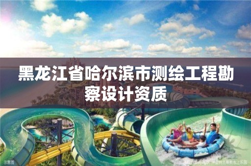 黑龍江省哈爾濱市測繪工程勘察設計資質