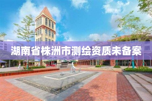 湖南省株洲市測繪資質未備案