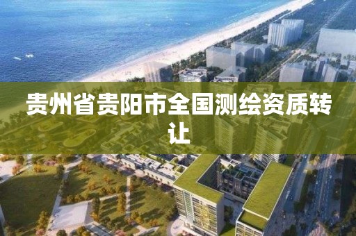 貴州省貴陽市全國測繪資質轉讓