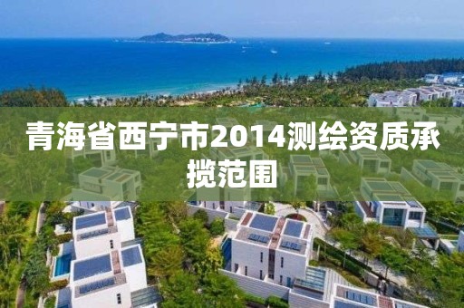 青海省西寧市2014測繪資質承攬范圍