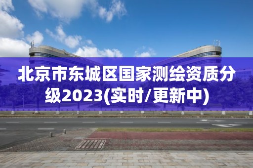 北京市東城區(qū)國家測繪資質(zhì)分級2023(實時/更新中)