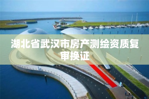 湖北省武漢市房產測繪資質復審換證