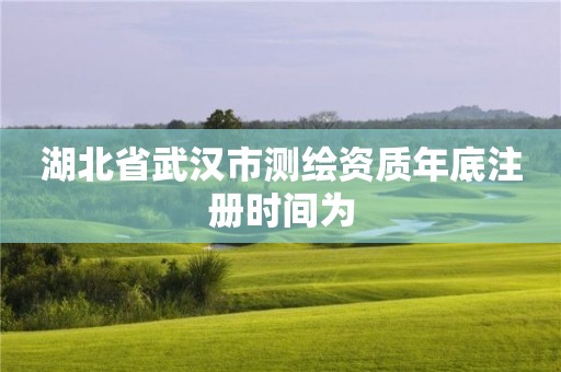 湖北省武漢市測繪資質年底注冊時間為