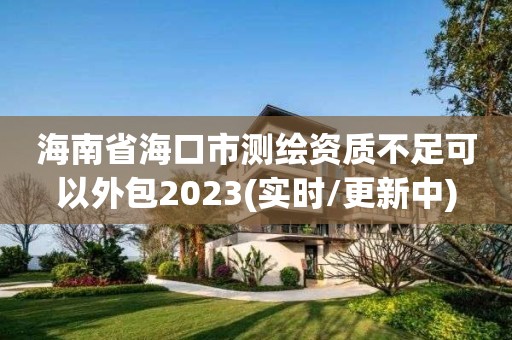 海南省海口市測繪資質不足可以外包2023(實時/更新中)