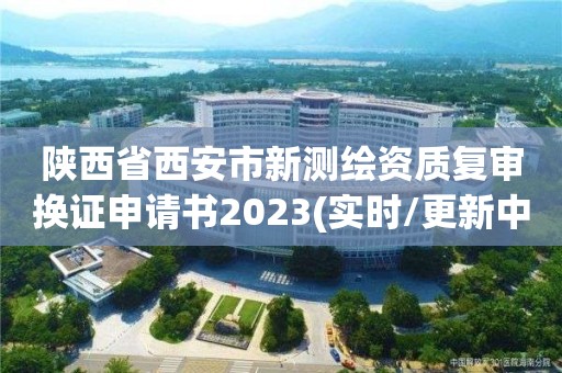 陜西省西安市新測繪資質復審換證申請書2023(實時/更新中)