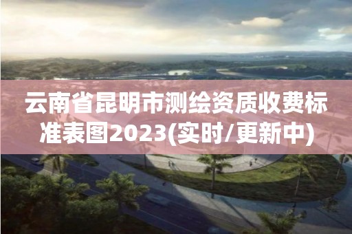 云南省昆明市測繪資質收費標準表圖2023(實時/更新中)