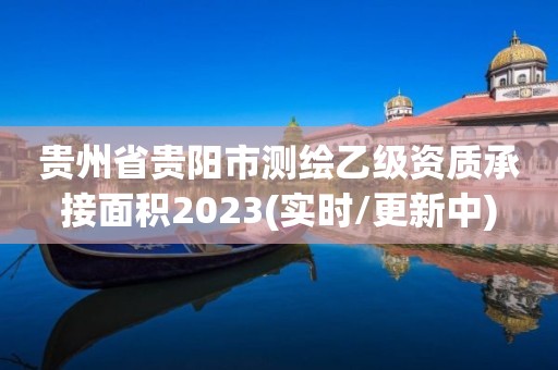 貴州省貴陽市測繪乙級資質承接面積2023(實時/更新中)