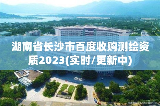 湖南省長沙市百度收購測繪資質2023(實時/更新中)