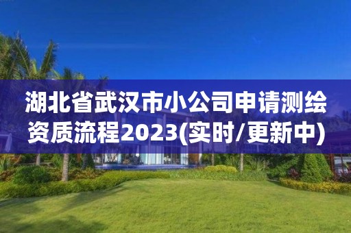 湖北省武漢市小公司申請測繪資質流程2023(實時/更新中)