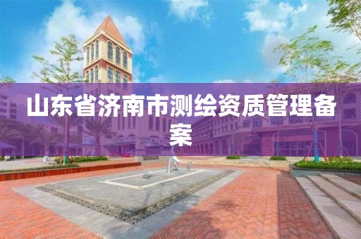 山東省濟南市測繪資質管理備案