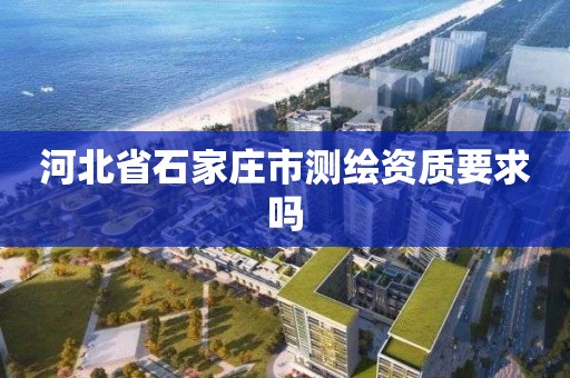 河北省石家莊市測繪資質要求嗎