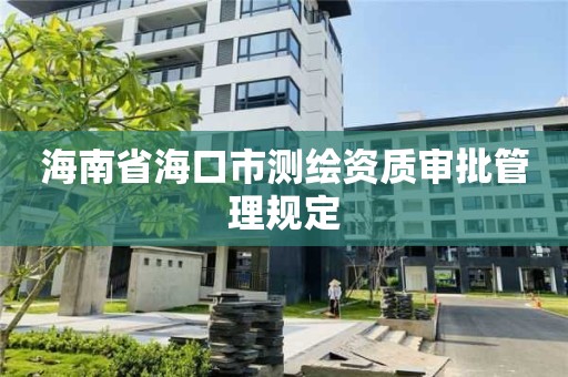 海南省海口市測繪資質審批管理規定