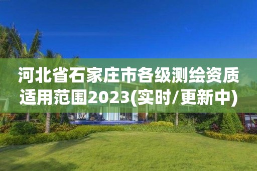 河北省石家莊市各級測繪資質適用范圍2023(實時/更新中)