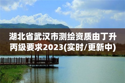 湖北省武漢市測繪資質(zhì)由丁升丙級要求2023(實(shí)時/更新中)