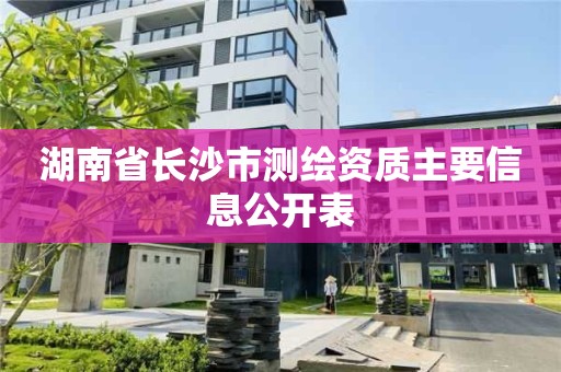 湖南省長沙市測繪資質主要信息公開表