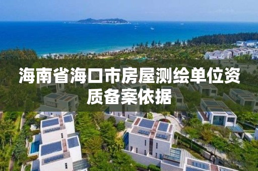 海南省?？谑蟹课轀y繪單位資質(zhì)備案依據(jù)