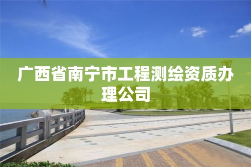 廣西省南寧市工程測繪資質(zhì)辦理公司