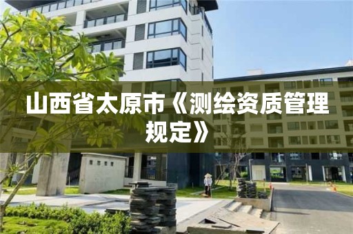 山西省太原市《測繪資質管理規定》