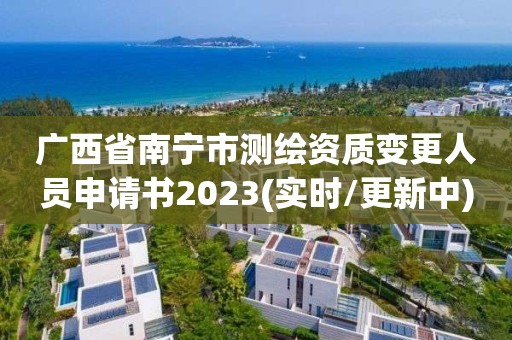 廣西省南寧市測繪資質變更人員申請書2023(實時/更新中)