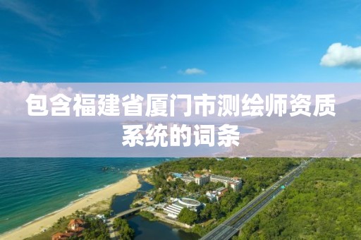 包含福建省廈門市測繪師資質系統的詞條