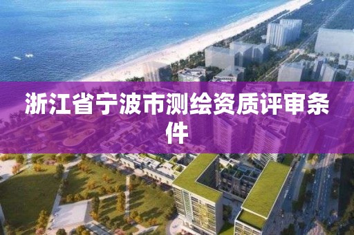 浙江省寧波市測繪資質(zhì)評審條件