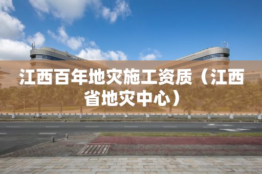 江西百年地災(zāi)施工資質(zhì)（江西省地災(zāi)中心）