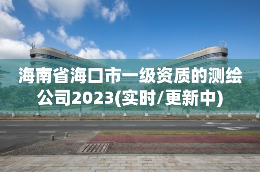 海南省?？谑幸患壻Y質(zhì)的測繪公司2023(實時/更新中)