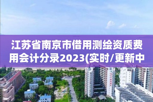 江蘇省南京市借用測繪資質費用會計分錄2023(實時/更新中)