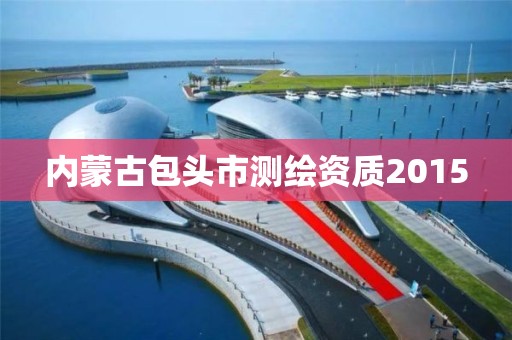 內蒙古包頭市測繪資質2015