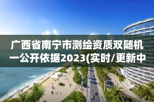 廣西省南寧市測繪資質雙隨機一公開依據2023(實時/更新中)