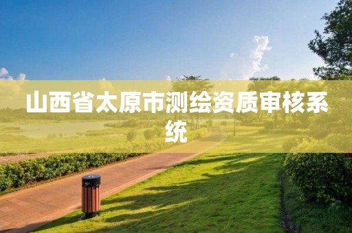 山西省太原市測繪資質審核系統(tǒng)