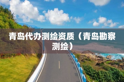 青島代辦測繪資質(zhì)（青島勘察測繪）