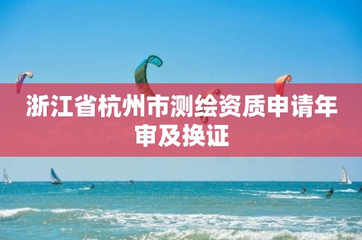 浙江省杭州市測繪資質申請年審及換證