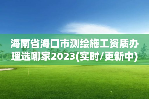 海南省?？谑袦y繪施工資質辦理選哪家2023(實時/更新中)