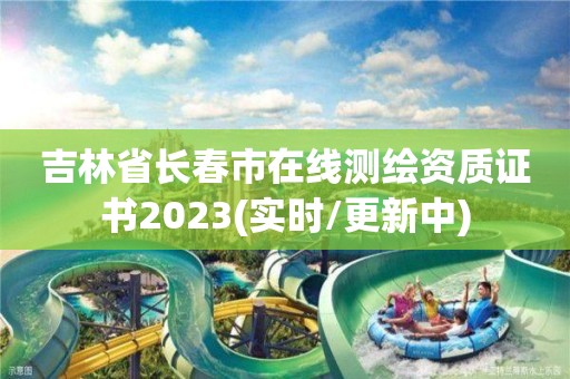 吉林省長春市在線測繪資質(zhì)證書2023(實時/更新中)