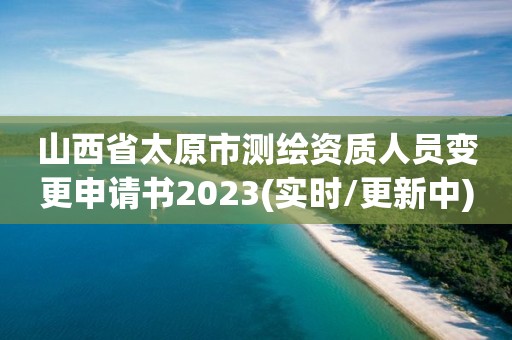 山西省太原市測繪資質人員變更申請書2023(實時/更新中)