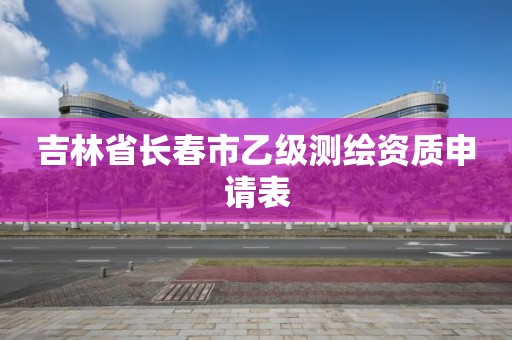 吉林省長春市乙級測繪資質申請表