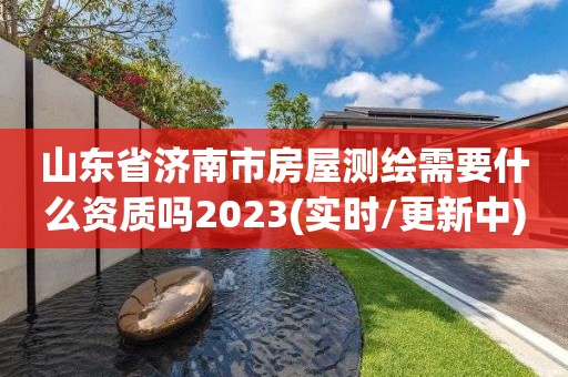 山東省濟南市房屋測繪需要什么資質嗎2023(實時/更新中)